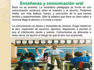 Enseñanza y comunicación oral
Decir no es enseñar. La verdadera pedagogía se funda en una
comunicación recíproca entre el ...