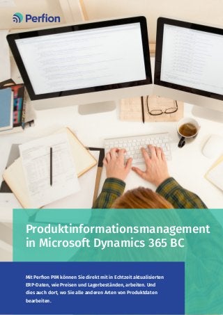 Produktinformationsmanagement
in Microsoft Dynamics 365 BC
Mit Perfion PIM können Sie direkt mit in Echtzeit aktualisierten
ERP-Daten, wie Preisen und Lagerbeständen, arbeiten. Und
dies auch dort, wo Sie alle anderen Arten von Produktdaten
bearbeiten.
 