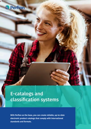 E-catalogs and
classification systems
With Perfion as the base, you can create reliable, up-to-date
electronic product catalogs that comply with international
standards and formats.
 