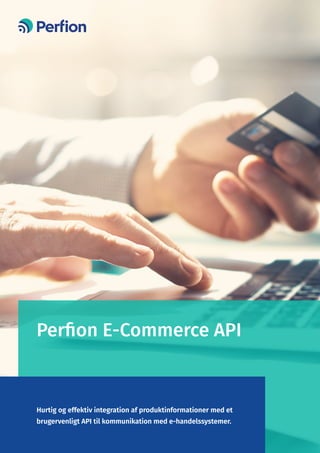 Perfion E-Commerce API
Hurtig og effektiv integration af produktinformationer med et
brugervenligt API til kommunikation med e-handelssystemer.
 