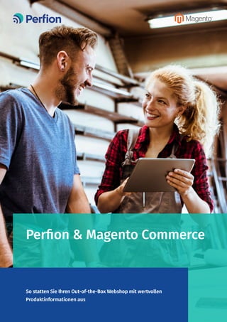 Perfion & Magento Commerce
So statten Sie Ihren Out-of-the-Box Webshop mit wertvollen
Produktinformationen aus
 