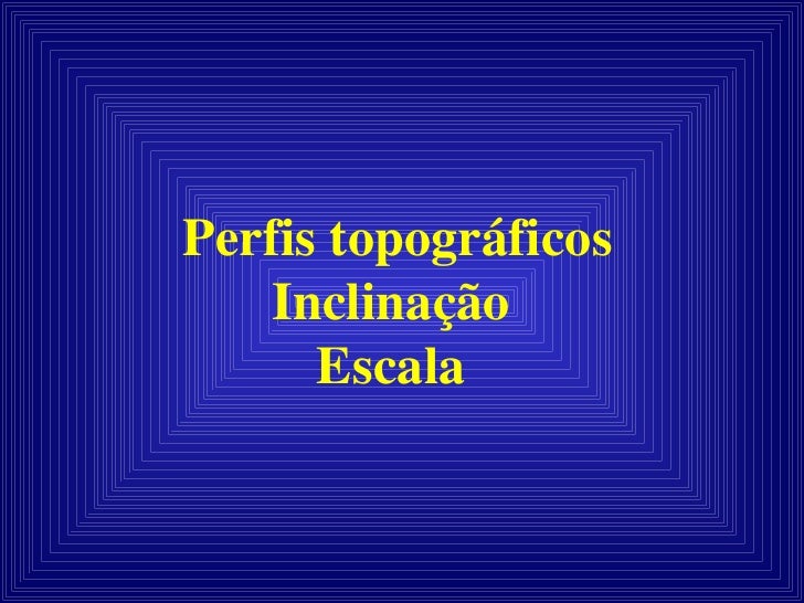 Perfis topográficos Inclinação  Escala  