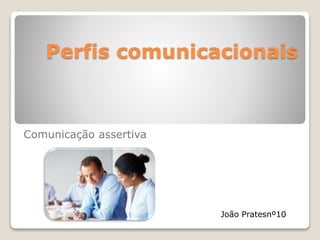 Perfis comunicacionais
Comunicação assertiva
João Pratesnº10
 