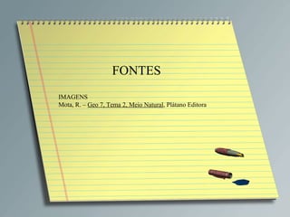 FONTES IMAGENS Mota, R. –  Geo 7, Tema 2, Meio Natural , Plátano Editora 