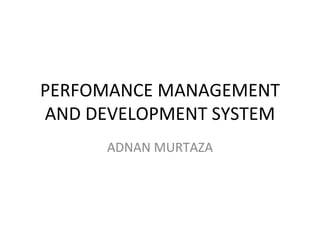 PERFOMANCE MANAGEMENT AND DEVELOPMENT SYSTEM ADNAN MURTAZA 