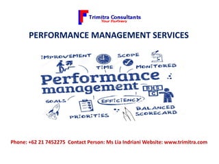 PERFORMANCE MANAGEMENT SERVICES
Phone: +62 21 7452275 Contact Person: Ms Lia Indriani Website: www.trimitra.com
 