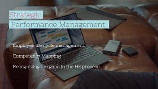 Strategic
Performance Management
Employee life cycle management
Competency Mapping
Recognizing the gaps in the HR process
 