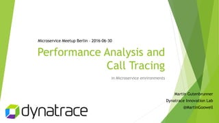 Performance Analysis and
Call Tracing
in Microservice environments
Martin Gutenbrunner
Dynatrace Innovation Lab
@MartinGoowell
Microservice Meetup Berlin – 2016-06-30
 