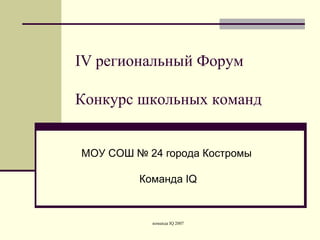 IV  региональный Форум Конкурс школьных команд МОУ СОШ № 24 города Костромы  Команда  IQ 