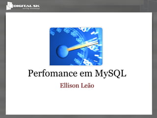 Perfomance em MySQL
      Ellison Leão
 