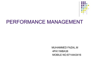 PERFORMANCE MANAGEMENT
MUHAMMED FAZAL.M
4PA11MBA38
MOBILE NO:8714443416
 