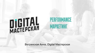 PERFORMANCE
МАРКЕТИНГ
Ветринская Анна, Digital Мастерская
 