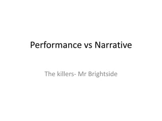 Performance vs Narrative

   The killers- Mr Brightside
 