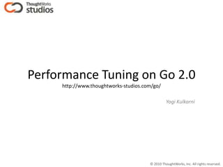 Performance Tuning on Go 2.0http://www.thoughtworks-studios.com/go/ Yogi Kulkarni 