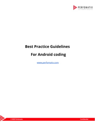  
 
 
 
 
 
 
 
 
 
Best Practice Guidelines 
For Android coding 
 
www.perfomatix.com 
 
 
 
 
 
 
 
 
 
 
 
 
 
 
 
 
 
 
 