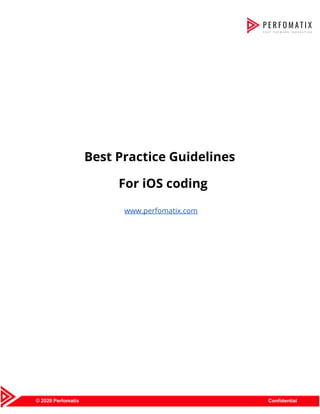  
 
 
 
 
 
 
 
 
 
 
Best Practice Guidelines 
For iOS coding 
 
www.perfomatix.com 
 
 
 
 
 
 
 
 
 
 
 
 
 
 
 
 
 
 
 