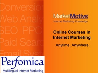 Online Courses in
                            Internet Marketing
                             Anytime, Anywhere.




©2007 Market Motive, Inc.
 