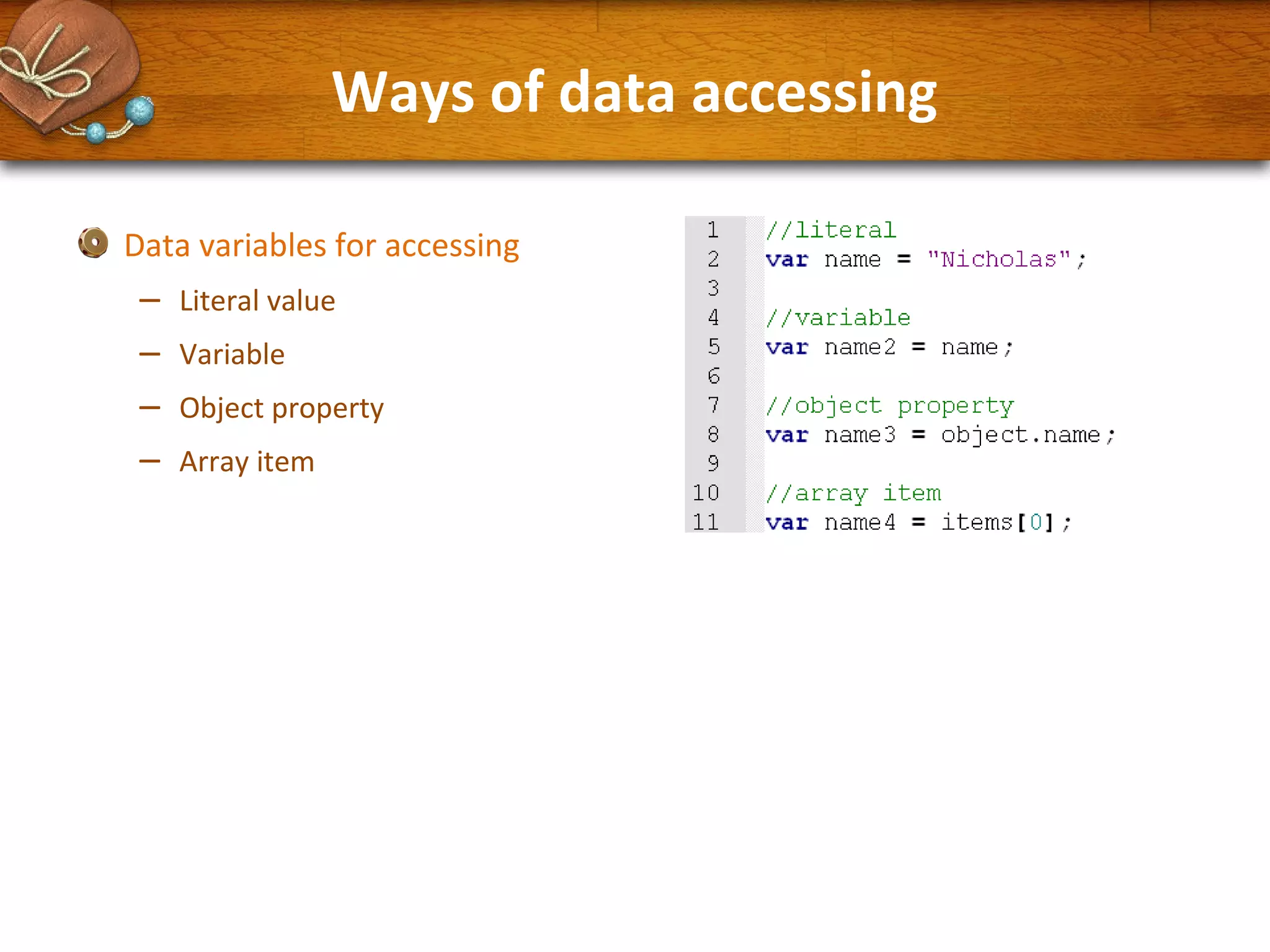Ways of data accessing
Data variables for accessing

–
–
–
–

Literal value
Variable
Object property
Array item

 