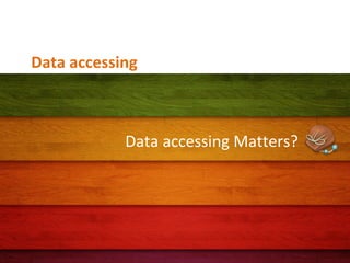Data accessing

Data accessing Matters?

 