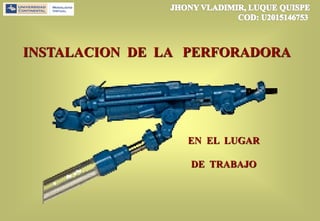 INSTALACION DE LA PERFORADORA
EN EL LUGAR
DE TRABAJO
 