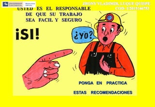 PONGA EN PRACTICA
ESTAS RECOMENDACIONES
USTED ES EL RESPONSABLE
DE QUE SU TRABAJO
SEA FACIL Y SEGURO
 