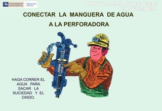 CONECTAR LA MANGUERA DE AGUA
A LA PERFORADORA
HAGA CORRER EL
AGUA PARA
SACAR LA
SUCIEDAD Y EL
OXIDO.
 
