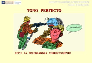 TONO PERFECTO
AFINE LA PERFORADORA CORRECTAMENTE
 