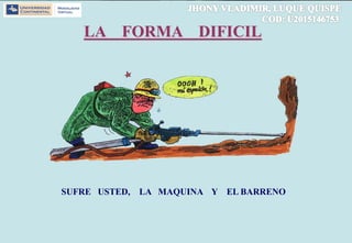 LA FORMA DIFICIL
SUFRE USTED, LA MAQUINA Y EL BARRENO
 