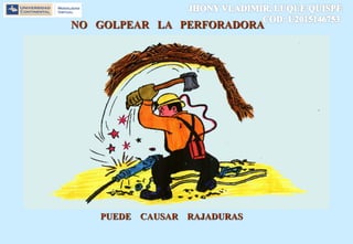 NO GOLPEAR LA PERFORADORA
PUEDE CAUSAR RAJADURAS
 