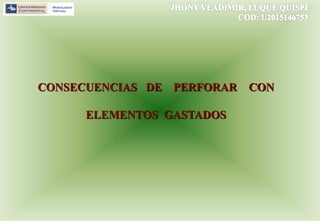 CONSECUENCIAS DE PERFORAR CON
ELEMENTOS GASTADOS
 