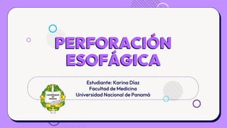 PERFORACIÓN
ESOFÁGICA
Estudiante: Karina Díaz
Facultad de Medicina
Universidad Nacional de Panamá
 
