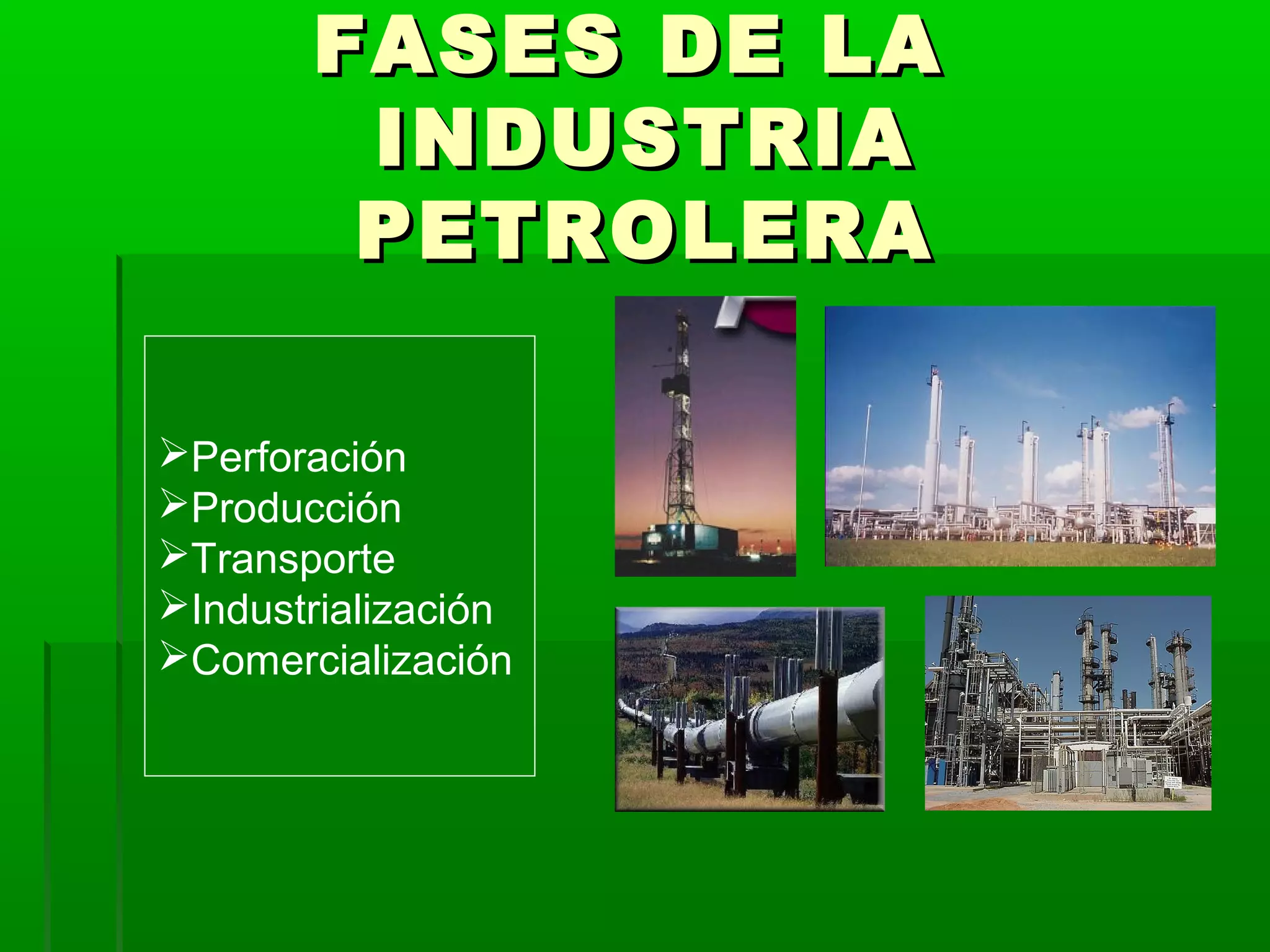 FASES DE LAFASES DE LA
INDUSTRIAINDUSTRIA
PETROLERAPETROLERA
Perforación
Producción
Transporte
Industrialización
Comercialización
 