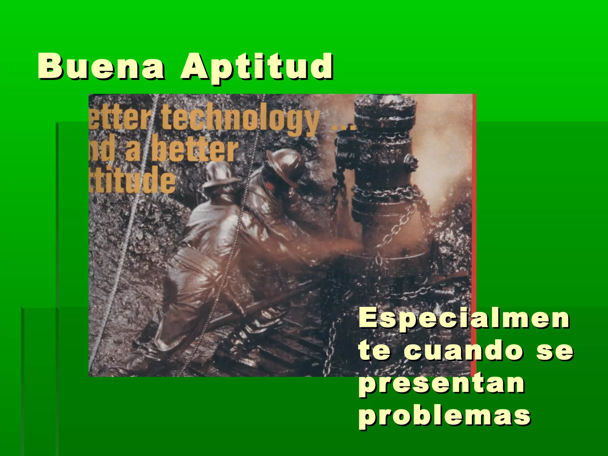 Buena AptitudBuena Aptitud
EspecialmenEspecialmen
te cuando sete cuando se
presentanpresentan
problemasproblemas
 