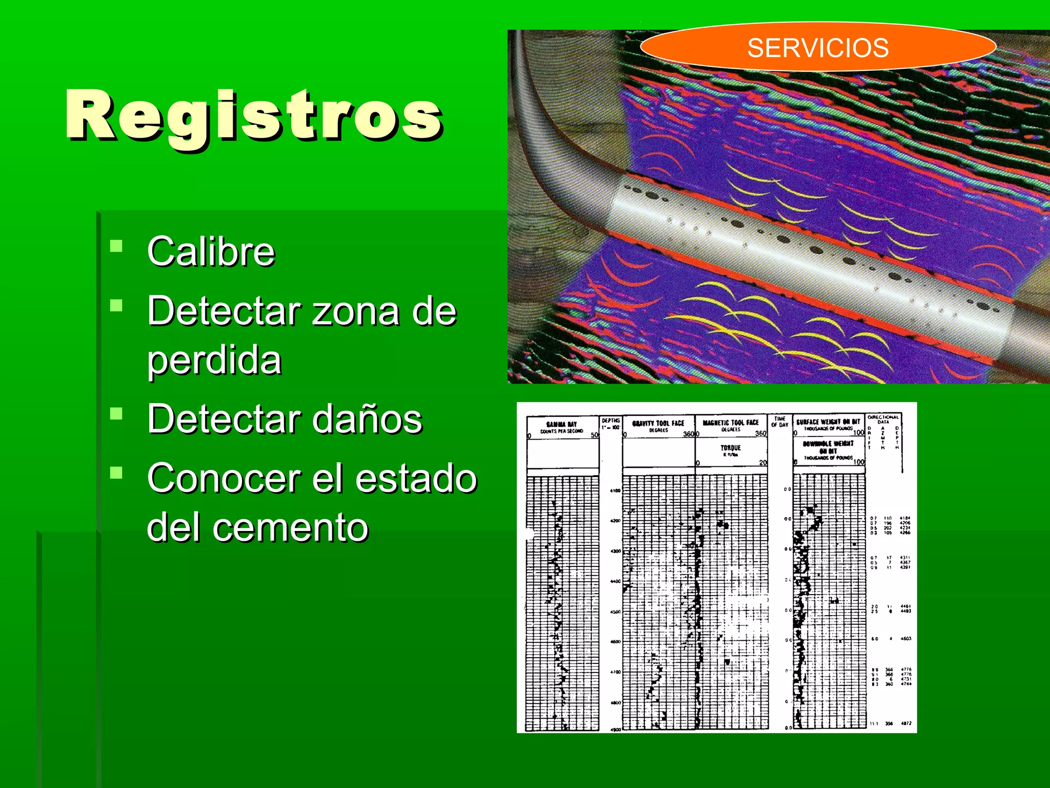 RegistrosRegistros
 CalibreCalibre
 Detectar zona deDetectar zona de
perdidaperdida
 Detectar dañosDetectar daños
 Conocer el estadoConocer el estado
del cementodel cemento
SERVICIOS
 