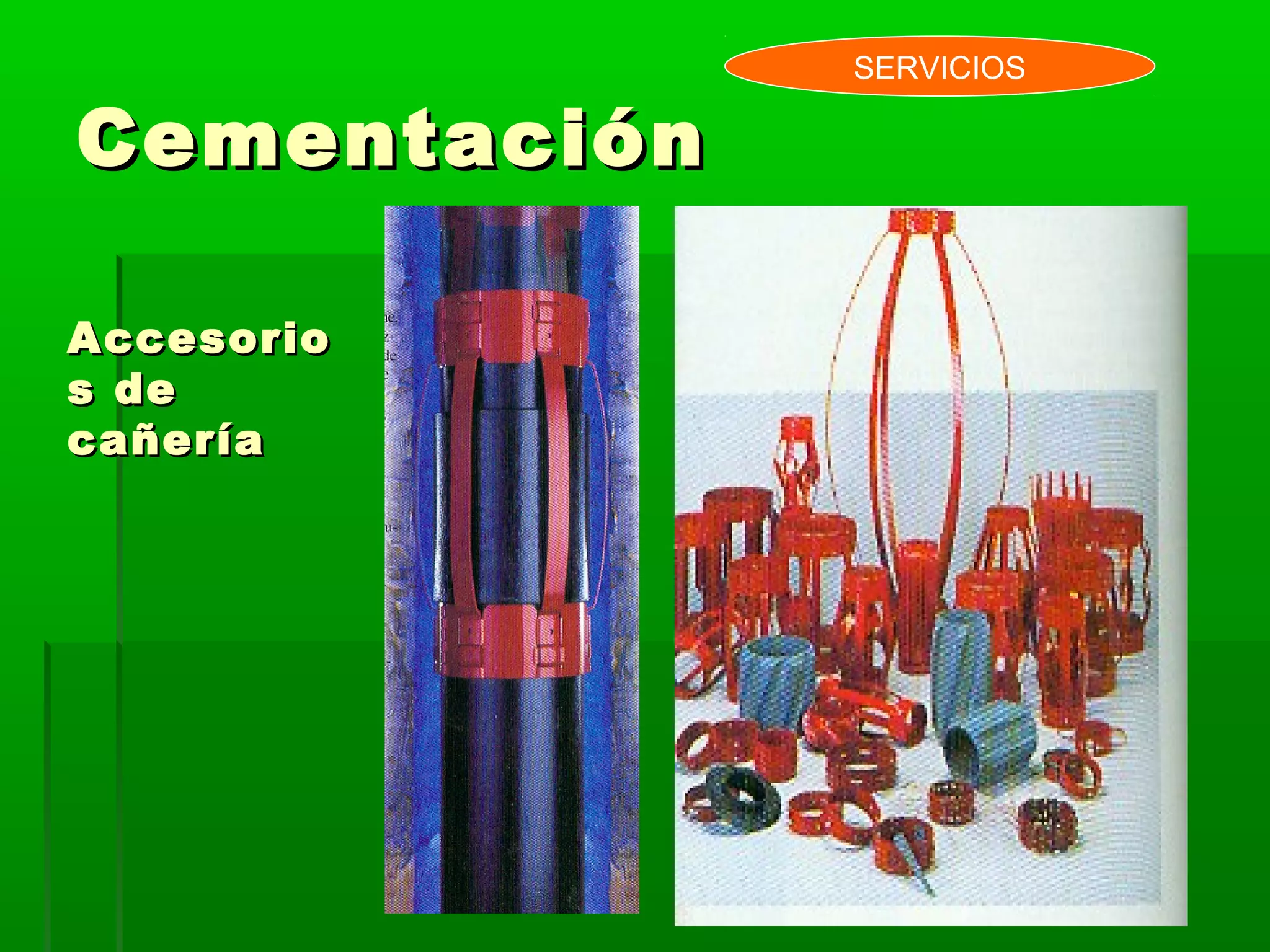 CementaciónCementación
SERVICIOS
AccesorioAccesorio
s des de
cañeríacañería
 