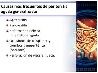 Causas mas frecuentes de peritonitis
aguda generalizada:
Apendicitis
Pancreatitis
Enfermedad Pélvica
Inflamatoria aguda.
Oclusiones de trasplante y
trombosis mesentérica
(hombres).
Perforación de víscera hueca.
 