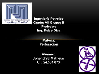 Materia:
Perforación
Alumno:
Johendryd Matheus
C.I: 24.381.073
Ingeniería Petróleo
Profesor:
Ing. Deisy Díaz
1
 