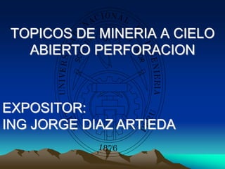 TOPICOS DE MINERIA A CIELO
ABIERTO PERFORACION
EXPOSITOR:
ING JORGE DIAZ ARTIEDA
 