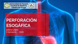 PERFORACIÓN
ESOGÁFICA
Juliana López
X Semestre - 2020
Universidad de Panamá
Facultad de Medicina
Cátedra de Cirugía
 