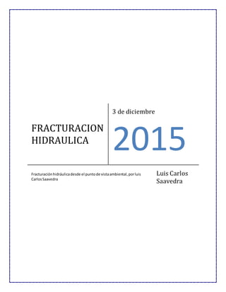 FRACTURACION
HIDRAULICA
3 de diciembre
2015
Fracturaciónhidráulicadesde el puntode vistaambiental,porluis
CarlosSaavedra
Luis Carlos
Saavedra
 