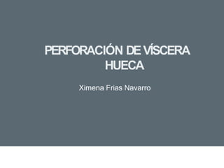 PERFORACIÓN DEVÍSCERA
HUECA
Ximena Frias Navarro
 