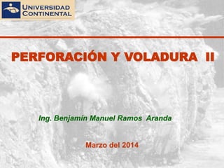 PERFORACIÓN Y VOLADURA II
Ing. Benjamín Manuel Ramos Aranda
Marzo del 2014
 