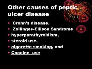 Other causes of peptic
ulcer disease
• Crohn’s disease,
• Zollinger–Ellison Syndrome
• hyperparathyroidism,
• steroid use,
• cigarette smoking, and
• Cocaine use
 