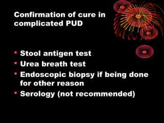 Confirmation of cure in
complicated PUD
 Stool antigen test
 Urea breath test
 Endoscopic biopsy if being done
for other reason
 Serology (not recommended)
 