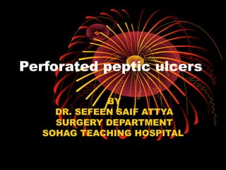 Perforated peptic ulcers
BY
DR. SEFEEN SAIF ATTYA
SURGERY DEPARTMENT
SOHAG TEACHING HOSPITAL
 