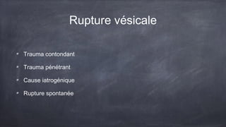 Rupture vésicale 
Trauma contondant 
Trauma pénétrant 
Cause iatrogénique 
Rupture spontanée 
 