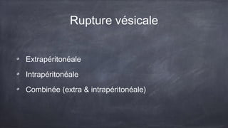 Rupture vésicale 
Extrapéritonéale 
Intrapéritonéale 
Combinée (extra & intrapéritonéale) 
 