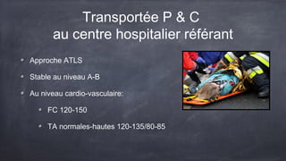 Transportée P & C 
au centre hospitalier référant 
Approche ATLS 
Stable au niveau A-B 
Au niveau cardio-vasculaire: 
FC 120-150 
TA normales-hautes 120-135/80-85 
 