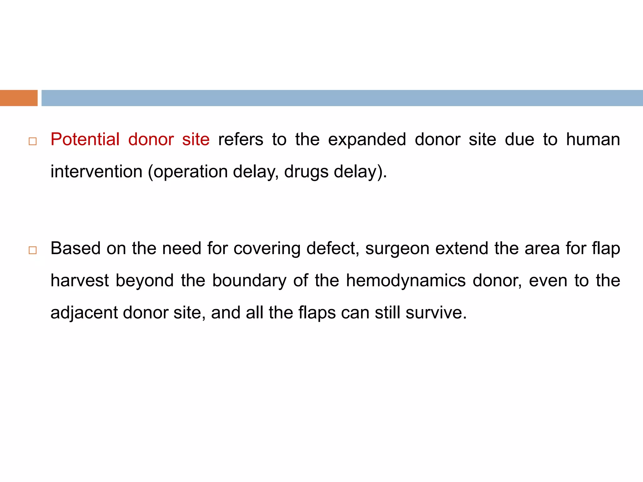  Potential donor site refers to the expanded donor site due to human
intervention (operation delay, drugs delay).
 Based on the need for covering defect, surgeon extend the area for flap
harvest beyond the boundary of the hemodynamics donor, even to the
adjacent donor site, and all the flaps can still survive.
 