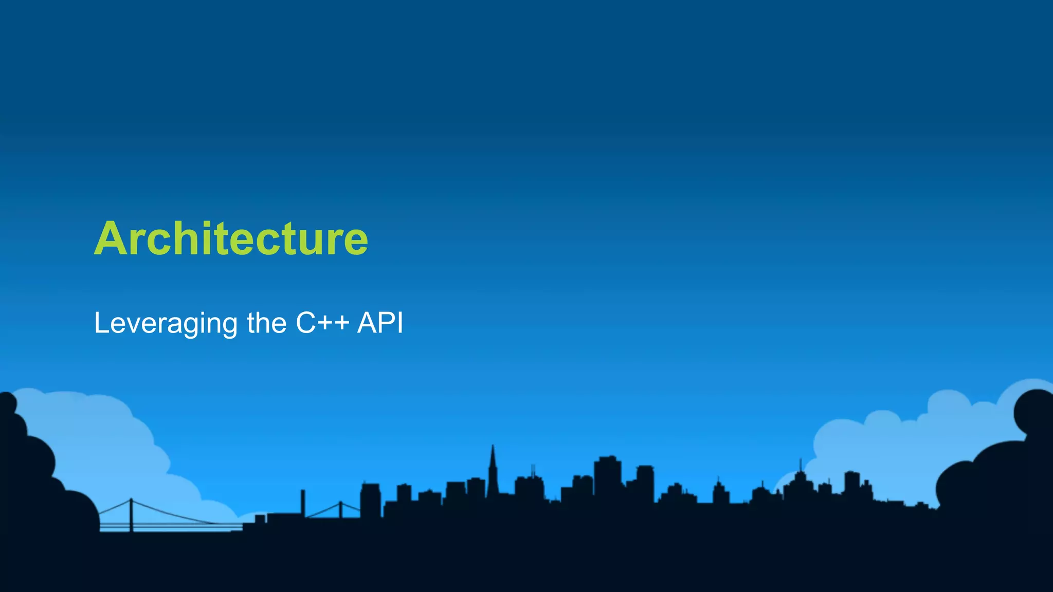 14	
  
Architecture
Leveraging the C++ API
 